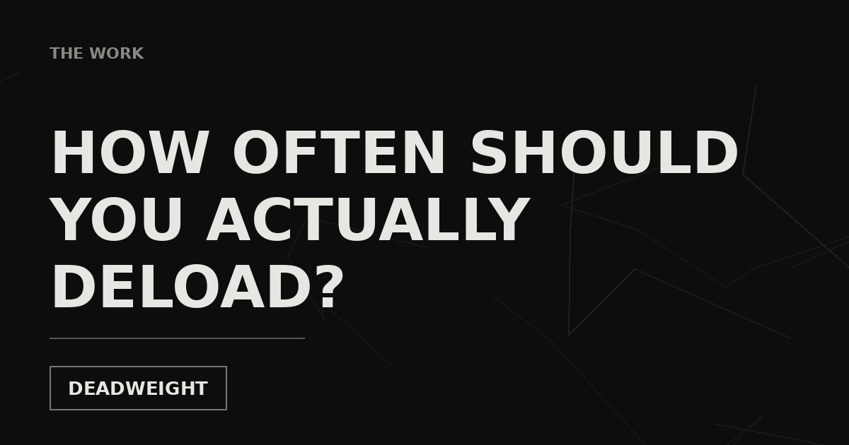 Dark Deadweight graphic reading How often should you actually deload, labeled The Work
