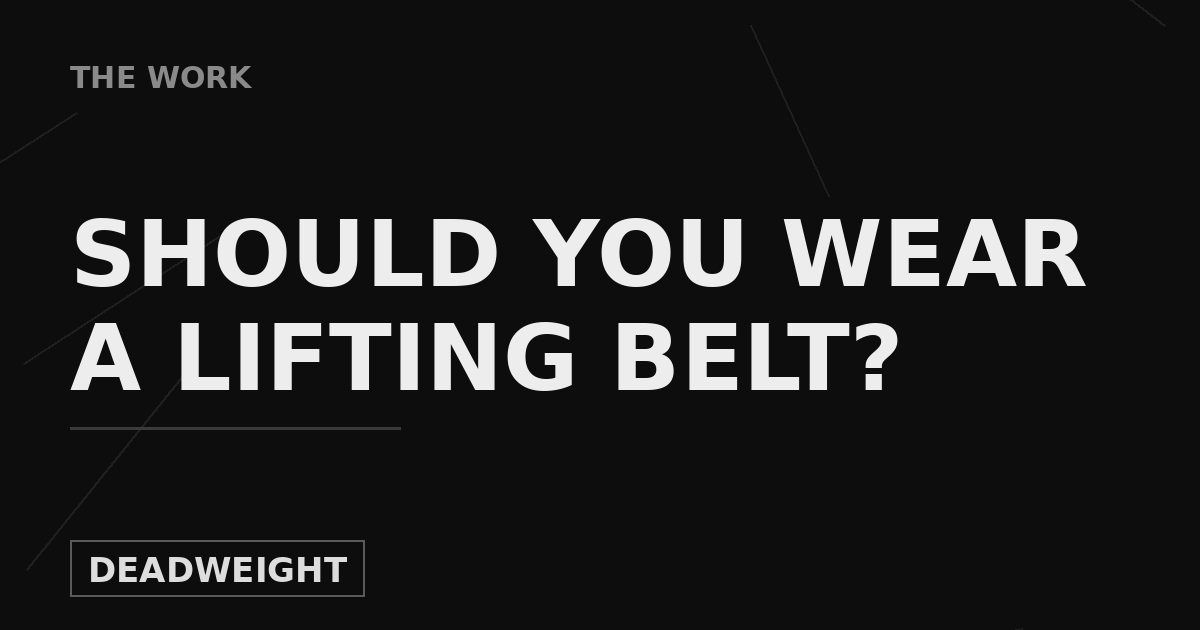 Deadweight The Work cover graphic: Should You Wear a Lifting Belt?