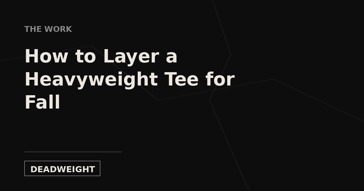 Deadweight cover card: How to Layer a Heavyweight Tee for Fall