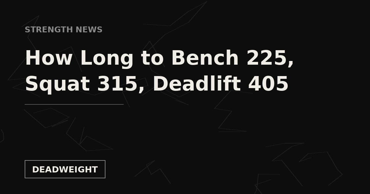 STRENGTH NEWS — How Long to Bench 225, Squat 315 and Deadlift 405, Deadweight Supply Co.