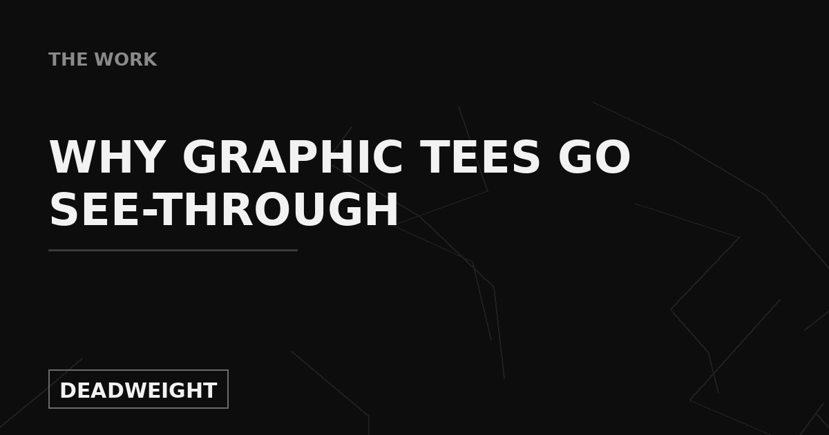 Why graphic tees go see-through — Deadweight, The Work