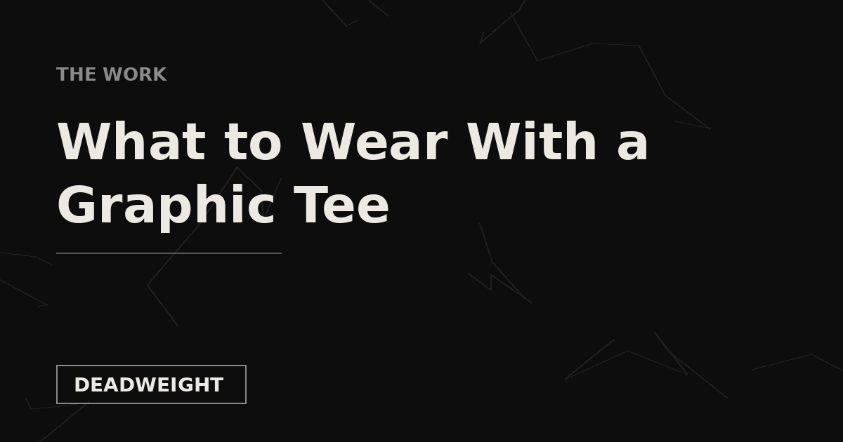 THE WORK — What to Wear With a Graphic Tee, Deadweight Supply Co.